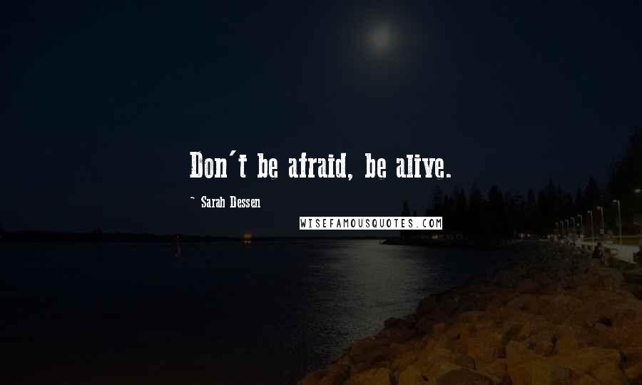 Sarah Dessen Quotes: Don't be afraid, be alive.