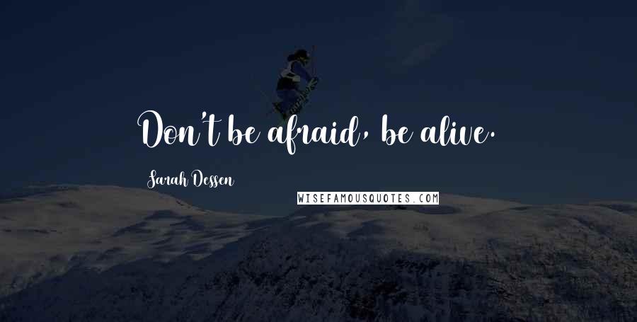 Sarah Dessen Quotes: Don't be afraid, be alive.