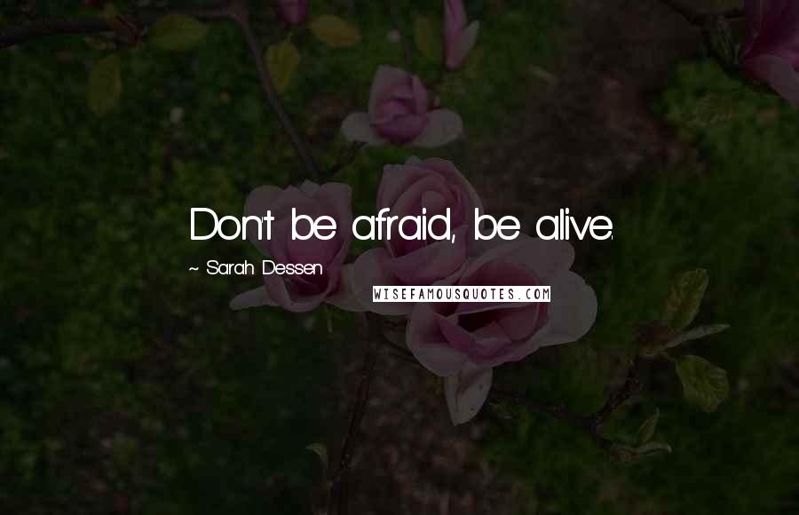 Sarah Dessen Quotes: Don't be afraid, be alive.