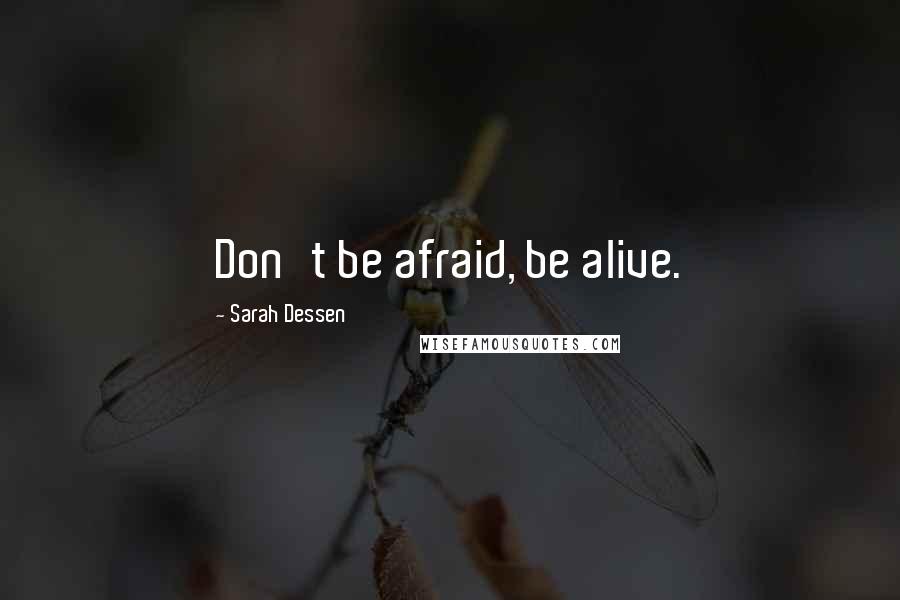 Sarah Dessen Quotes: Don't be afraid, be alive.