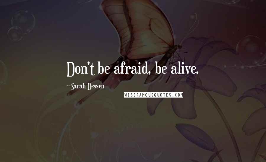 Sarah Dessen Quotes: Don't be afraid, be alive.