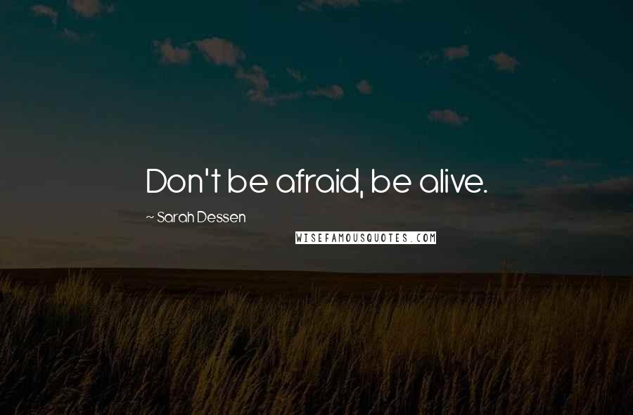 Sarah Dessen Quotes: Don't be afraid, be alive.