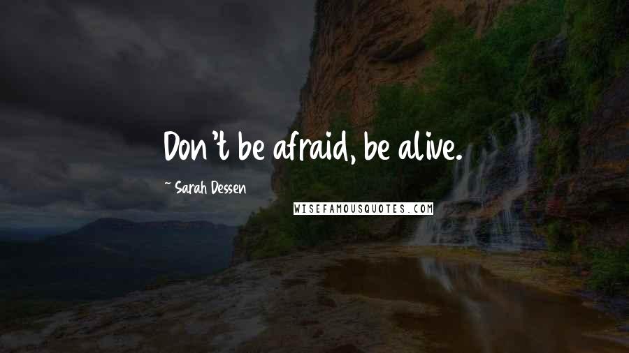 Sarah Dessen Quotes: Don't be afraid, be alive.