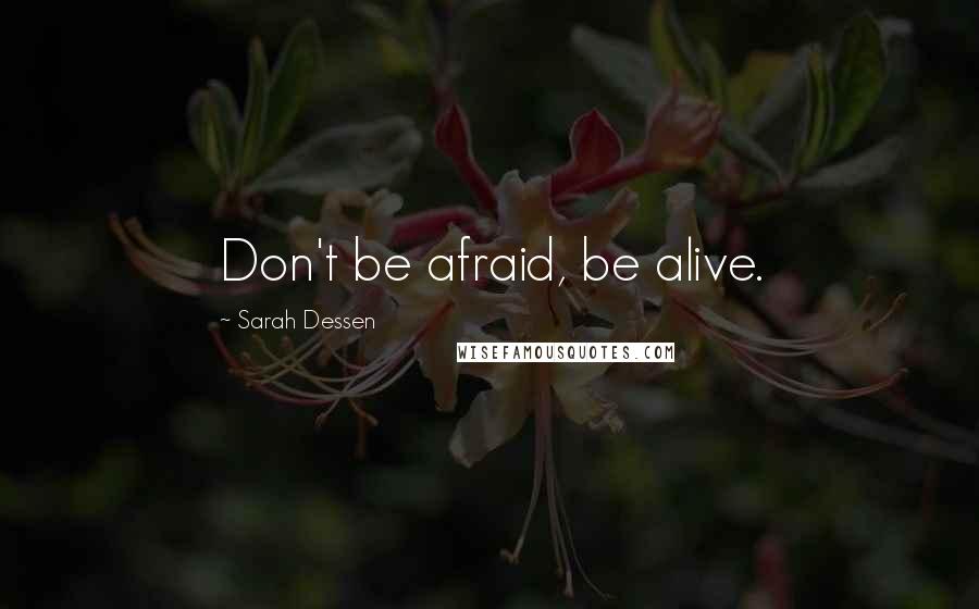 Sarah Dessen Quotes: Don't be afraid, be alive.