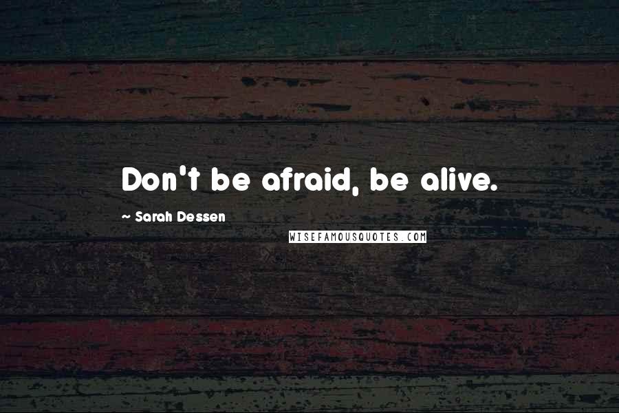 Sarah Dessen Quotes: Don't be afraid, be alive.