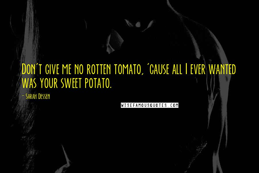 Sarah Dessen Quotes: Don't give me no rotten tomato, 'cause all I ever wanted was your sweet potato.