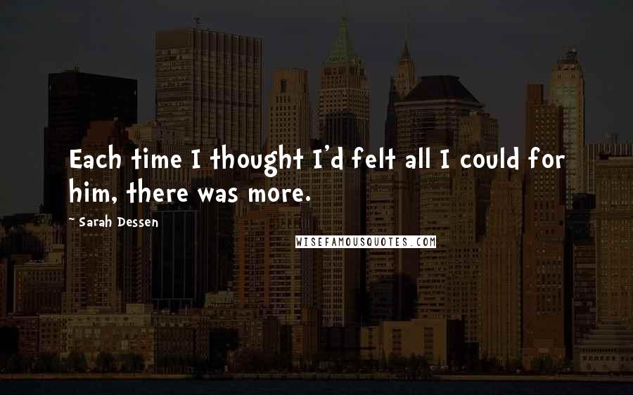 Sarah Dessen Quotes: Each time I thought I'd felt all I could for him, there was more.