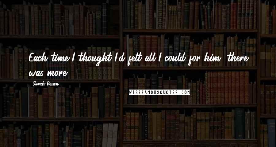 Sarah Dessen Quotes: Each time I thought I'd felt all I could for him, there was more.