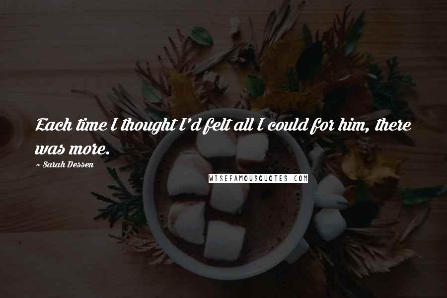 Sarah Dessen Quotes: Each time I thought I'd felt all I could for him, there was more.