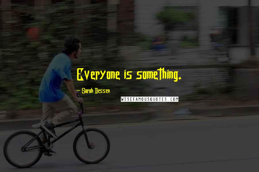 Sarah Dessen Quotes: Everyone is something.