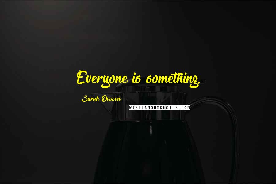 Sarah Dessen Quotes: Everyone is something.