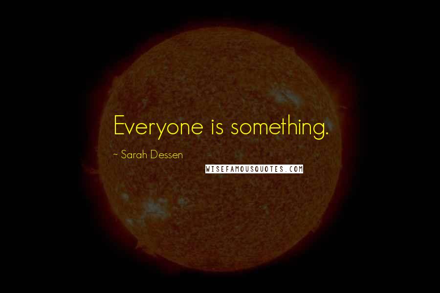 Sarah Dessen Quotes: Everyone is something.