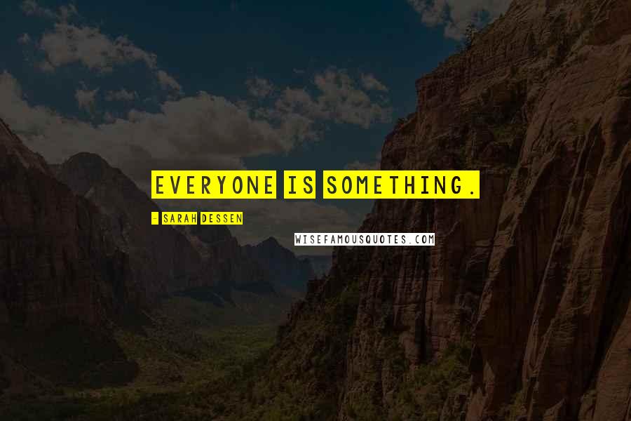 Sarah Dessen Quotes: Everyone is something.