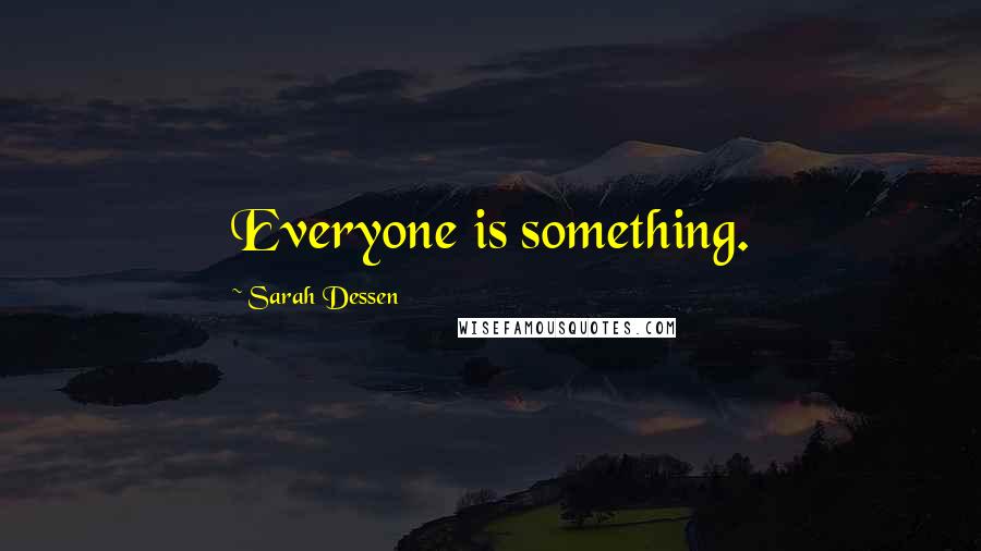 Sarah Dessen Quotes: Everyone is something.