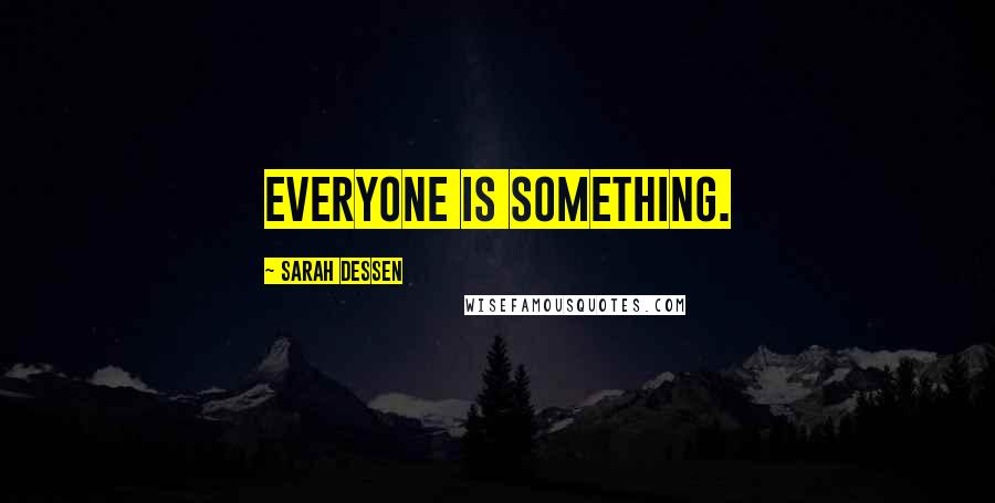 Sarah Dessen Quotes: Everyone is something.