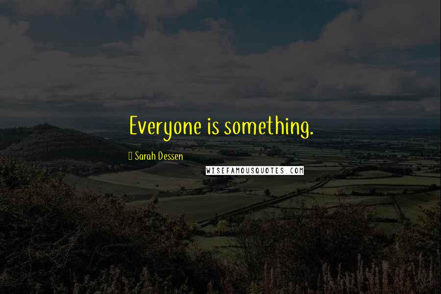 Sarah Dessen Quotes: Everyone is something.