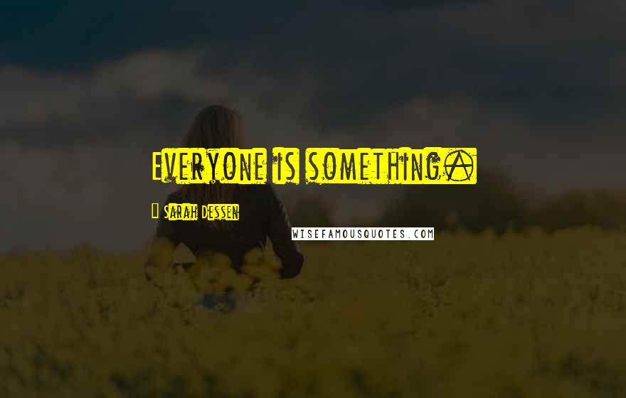 Sarah Dessen Quotes: Everyone is something.