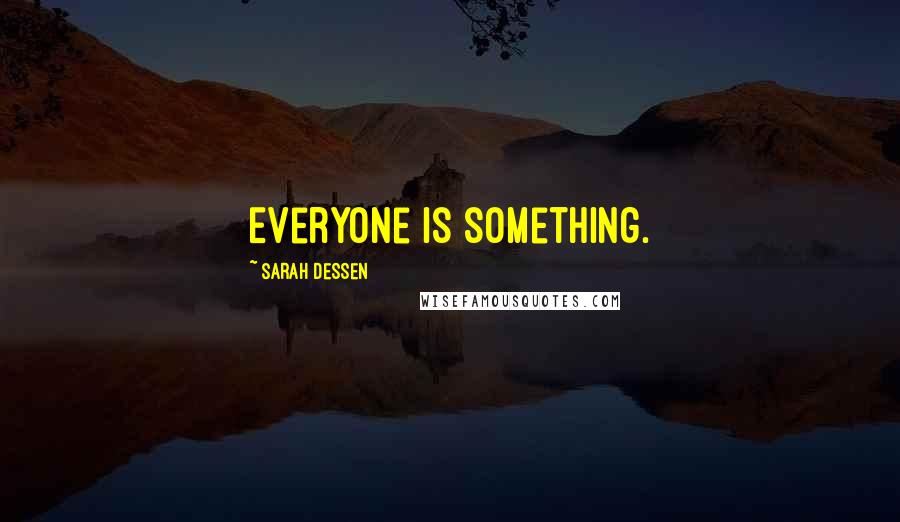 Sarah Dessen Quotes: Everyone is something.