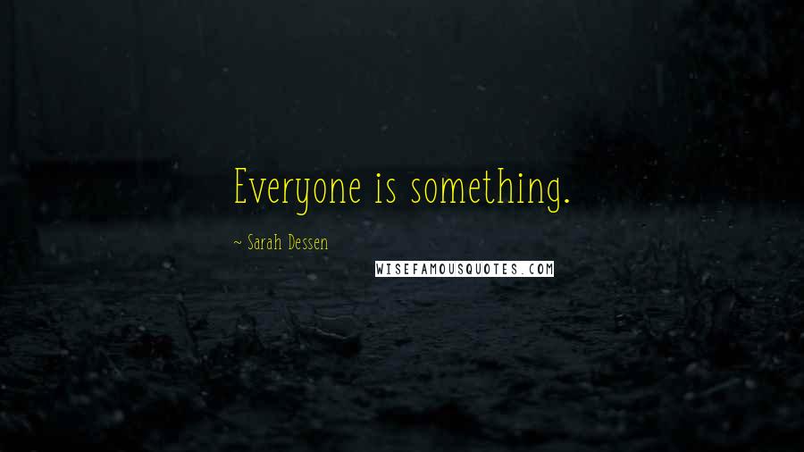 Sarah Dessen Quotes: Everyone is something.