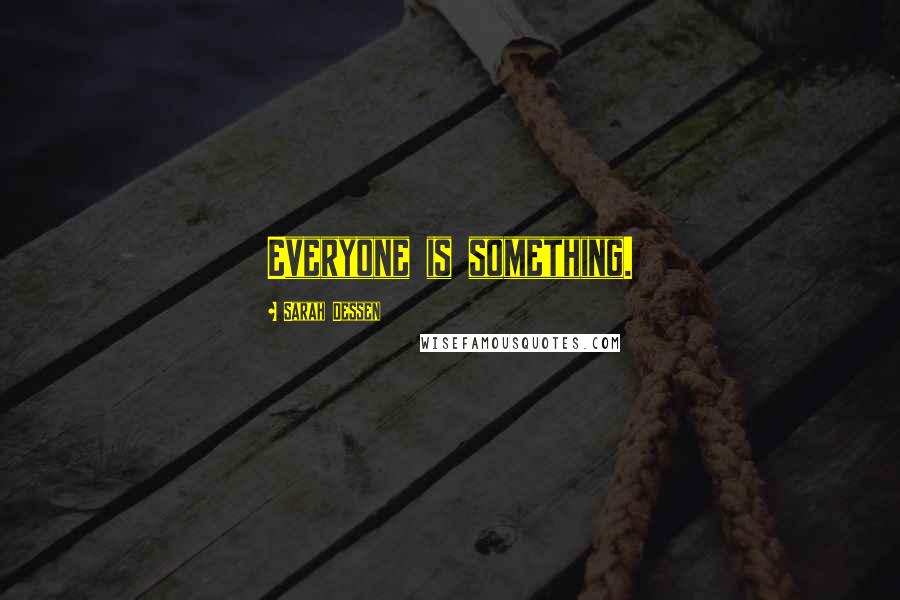 Sarah Dessen Quotes: Everyone is something.