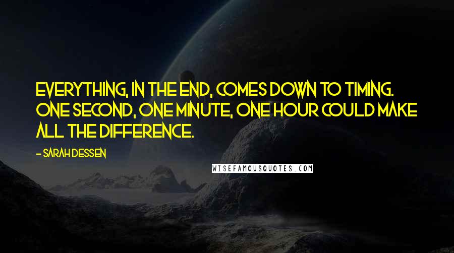 Sarah Dessen Quotes: Everything, in the end, comes down to timing. One second, one minute, one hour could make all the difference.