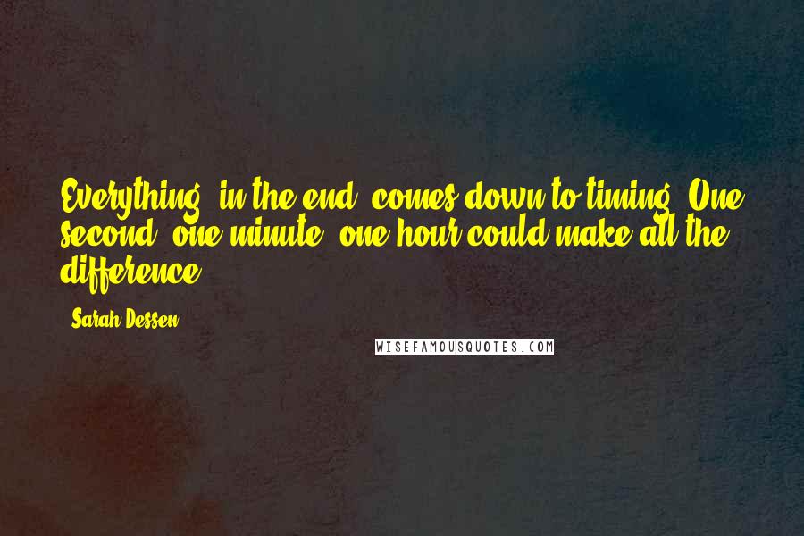 Sarah Dessen Quotes: Everything, in the end, comes down to timing. One second, one minute, one hour could make all the difference.