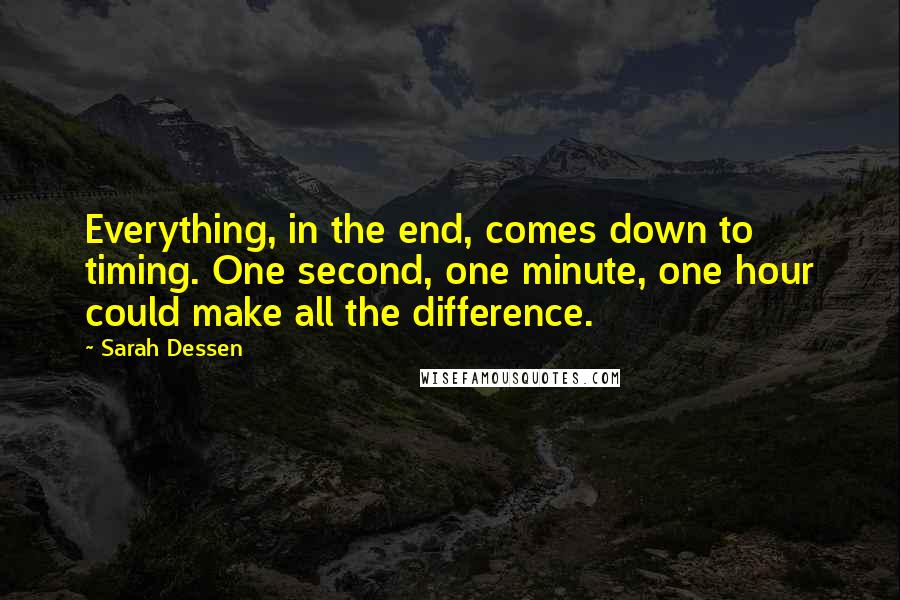 Sarah Dessen Quotes: Everything, in the end, comes down to timing. One second, one minute, one hour could make all the difference.