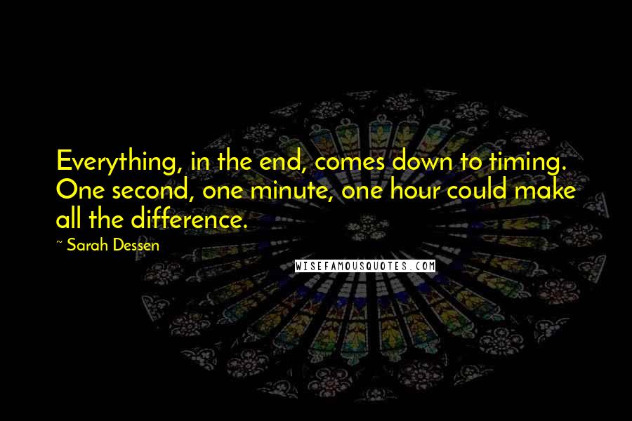 Sarah Dessen Quotes: Everything, in the end, comes down to timing. One second, one minute, one hour could make all the difference.