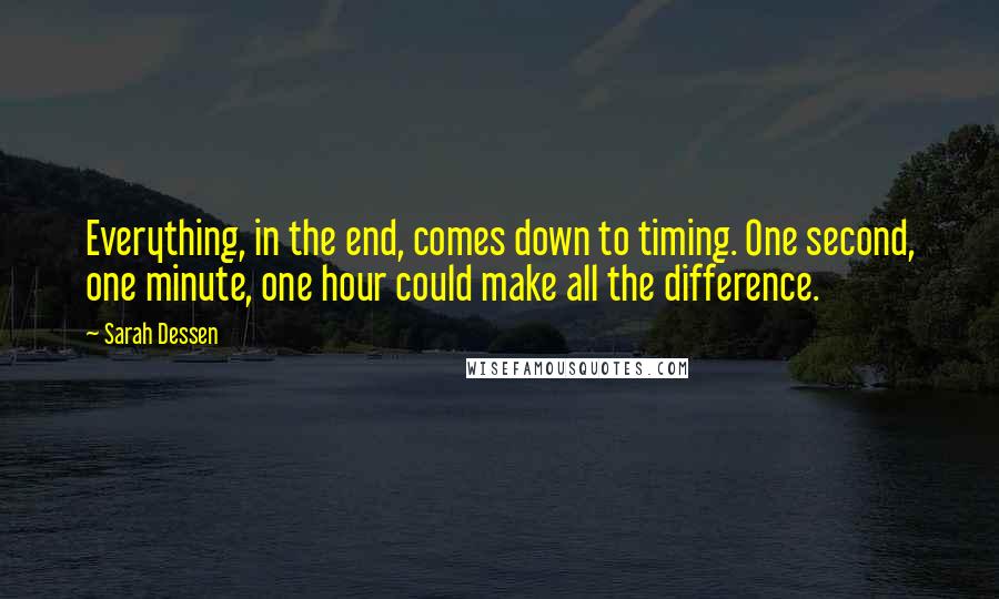 Sarah Dessen Quotes: Everything, in the end, comes down to timing. One second, one minute, one hour could make all the difference.