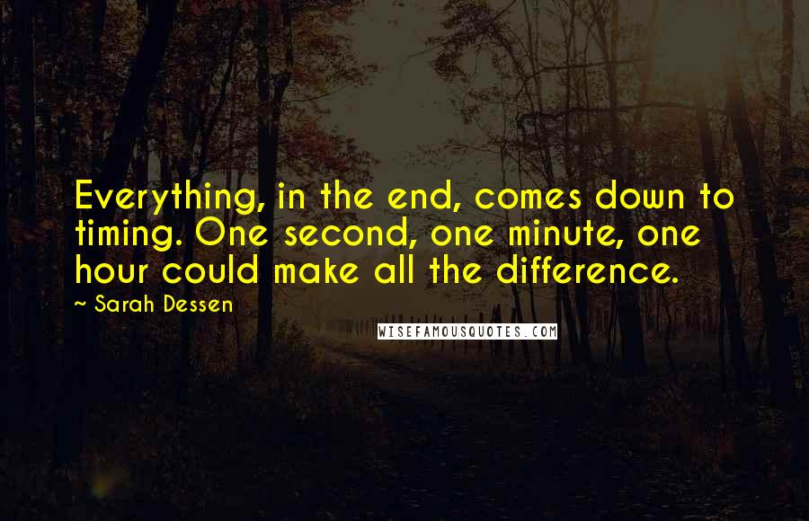 Sarah Dessen Quotes: Everything, in the end, comes down to timing. One second, one minute, one hour could make all the difference.