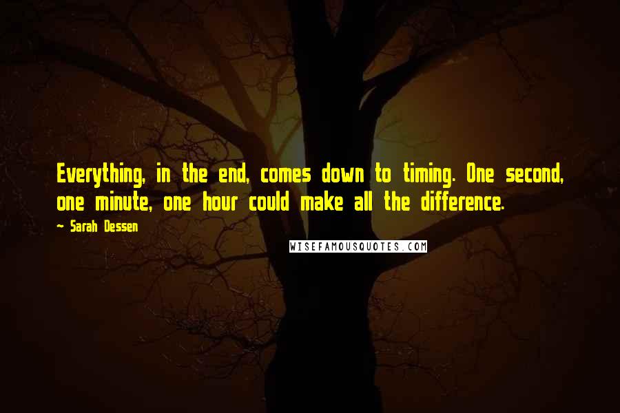 Sarah Dessen Quotes: Everything, in the end, comes down to timing. One second, one minute, one hour could make all the difference.