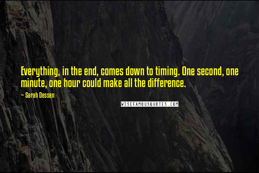 Sarah Dessen Quotes: Everything, in the end, comes down to timing. One second, one minute, one hour could make all the difference.