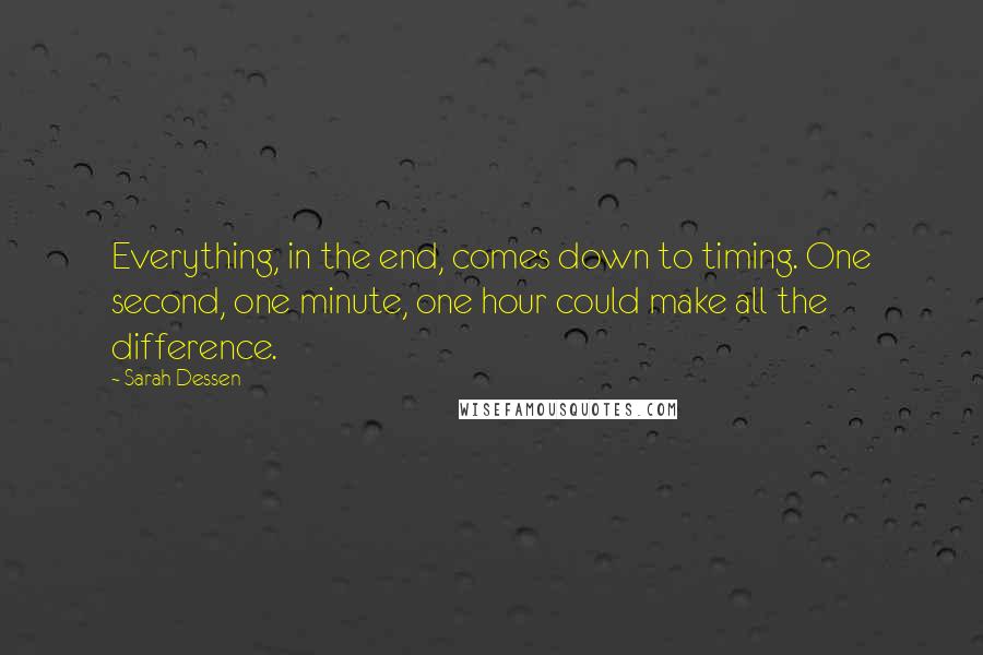 Sarah Dessen Quotes: Everything, in the end, comes down to timing. One second, one minute, one hour could make all the difference.