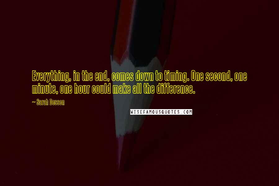 Sarah Dessen Quotes: Everything, in the end, comes down to timing. One second, one minute, one hour could make all the difference.