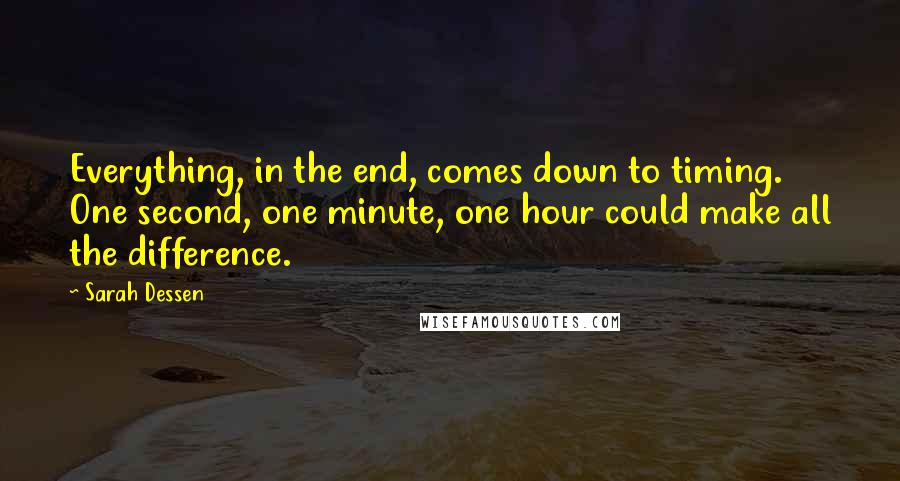 Sarah Dessen Quotes: Everything, in the end, comes down to timing. One second, one minute, one hour could make all the difference.