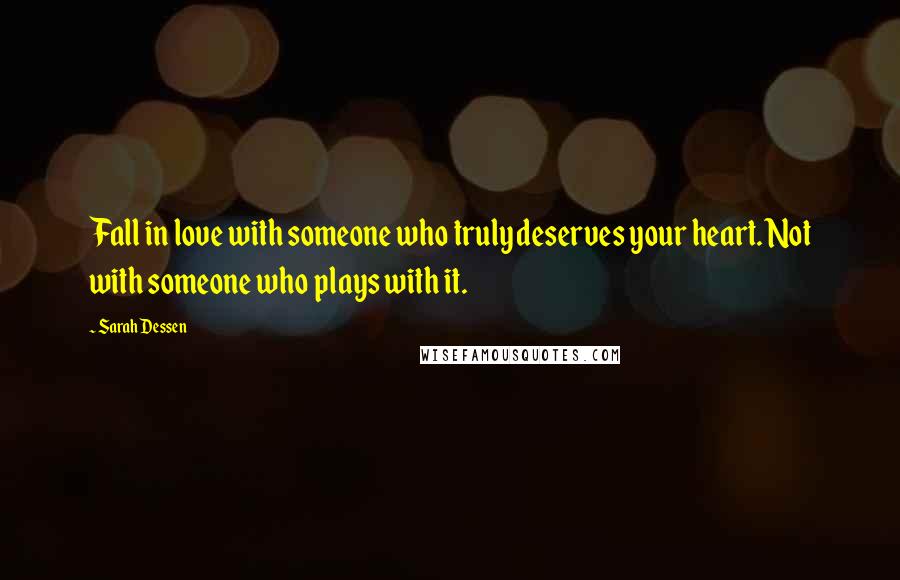 Sarah Dessen Quotes: Fall in love with someone who truly deserves your heart. Not with someone who plays with it.