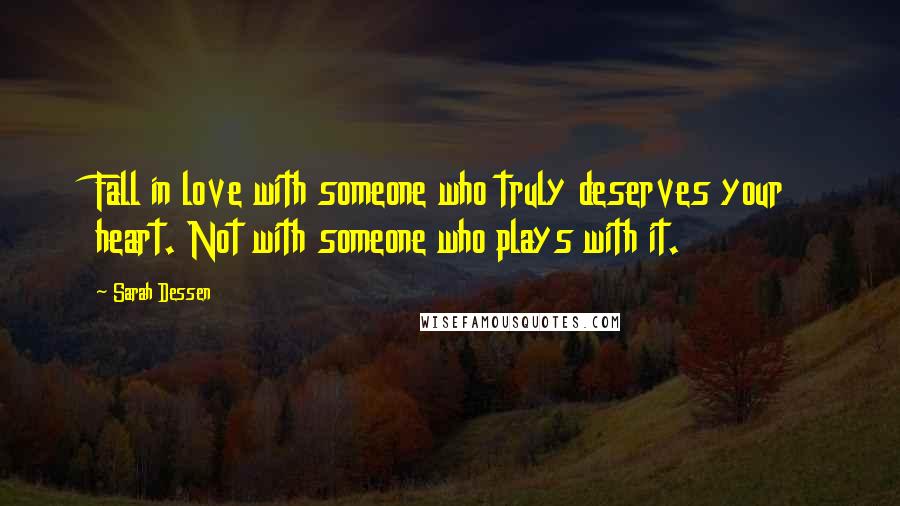 Sarah Dessen Quotes: Fall in love with someone who truly deserves your heart. Not with someone who plays with it.