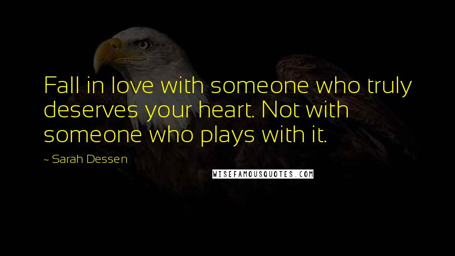 Sarah Dessen Quotes: Fall in love with someone who truly deserves your heart. Not with someone who plays with it.