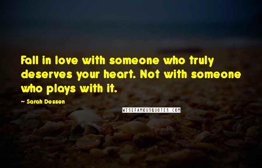 Sarah Dessen Quotes: Fall in love with someone who truly deserves your heart. Not with someone who plays with it.