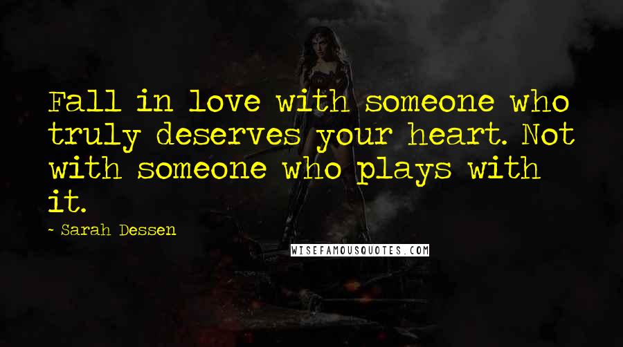 Sarah Dessen Quotes: Fall in love with someone who truly deserves your heart. Not with someone who plays with it.