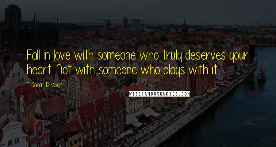 Sarah Dessen Quotes: Fall in love with someone who truly deserves your heart. Not with someone who plays with it.