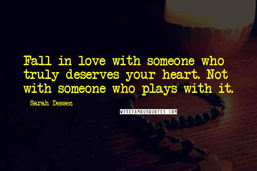 Sarah Dessen Quotes: Fall in love with someone who truly deserves your heart. Not with someone who plays with it.