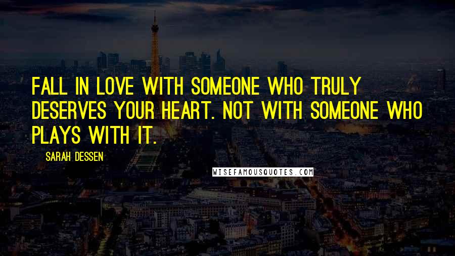 Sarah Dessen Quotes: Fall in love with someone who truly deserves your heart. Not with someone who plays with it.