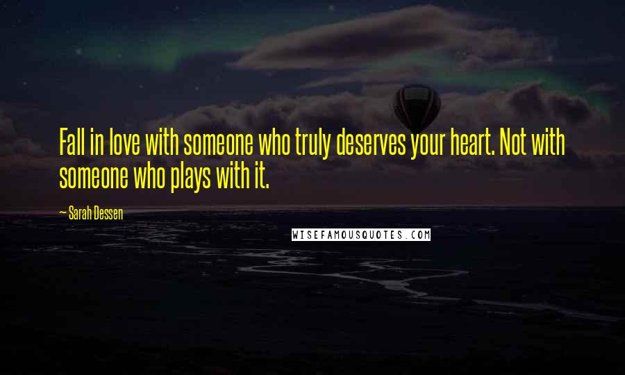 Sarah Dessen Quotes: Fall in love with someone who truly deserves your heart. Not with someone who plays with it.