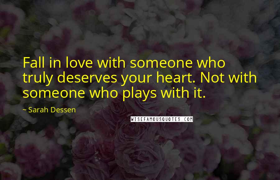 Sarah Dessen Quotes: Fall in love with someone who truly deserves your heart. Not with someone who plays with it.