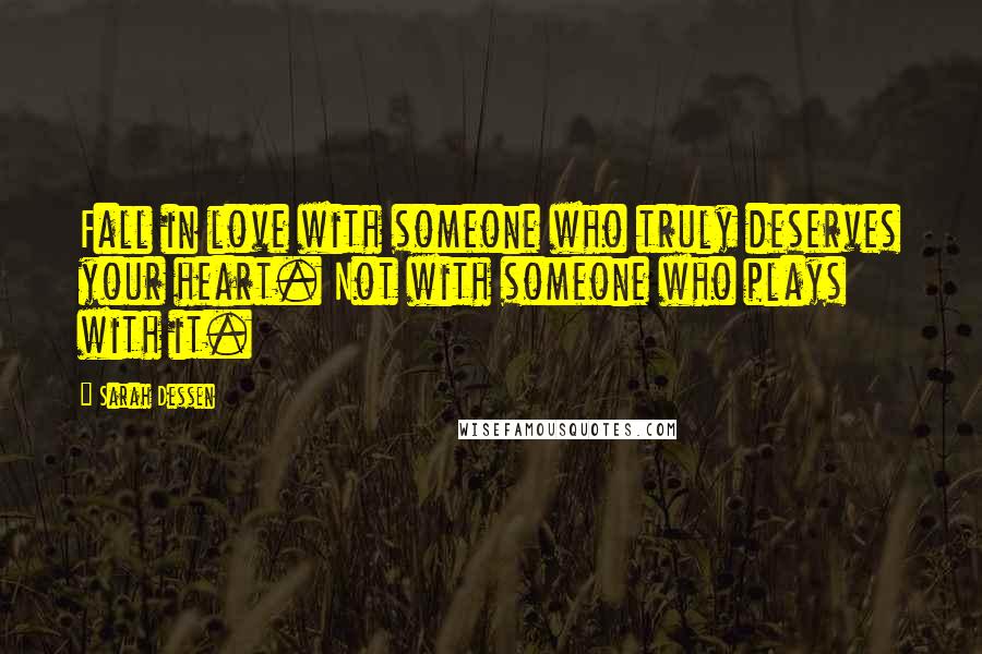 Sarah Dessen Quotes: Fall in love with someone who truly deserves your heart. Not with someone who plays with it.