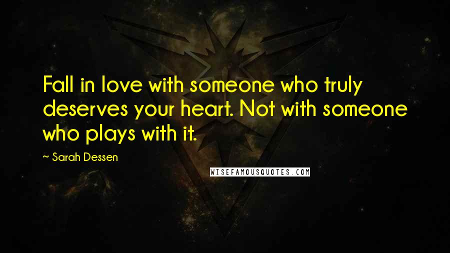 Sarah Dessen Quotes: Fall in love with someone who truly deserves your heart. Not with someone who plays with it.