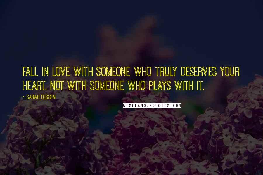 Sarah Dessen Quotes: Fall in love with someone who truly deserves your heart. Not with someone who plays with it.