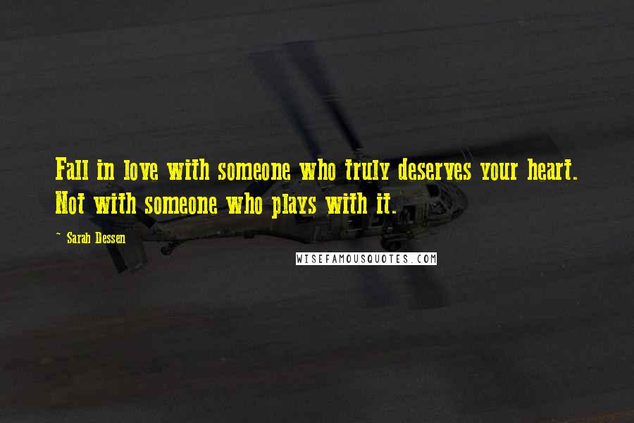 Sarah Dessen Quotes: Fall in love with someone who truly deserves your heart. Not with someone who plays with it.