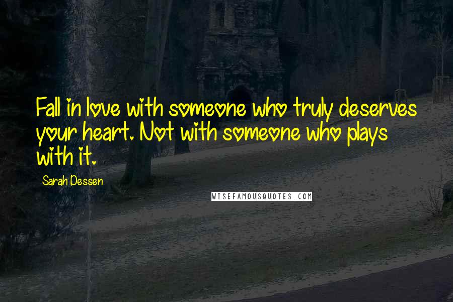 Sarah Dessen Quotes: Fall in love with someone who truly deserves your heart. Not with someone who plays with it.